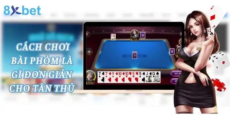 Phỏm Là Gì? Cùng 8xbet Tìm Hiểu Game Bài Phỏm 8xbet hướng dẫn các bước chơi phỏm đơn giản cho tân thủ