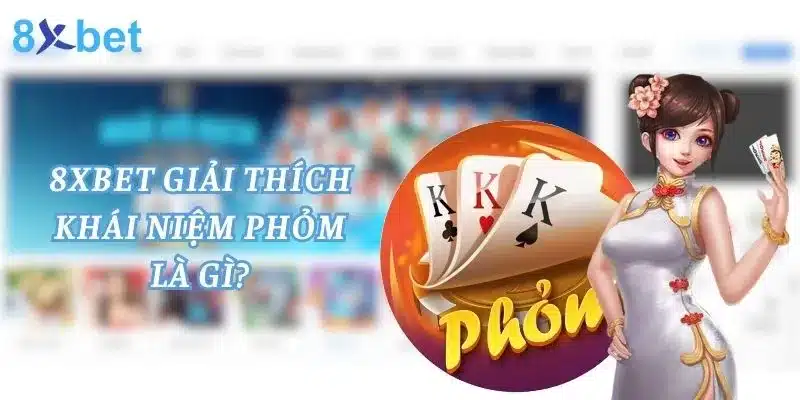 Phỏm Là Gì? Cùng 8xbet Tìm Hiểu Game Bài Phỏm Phỏm - game bài truyền thống được nhiều bet thủ yêu thích thời điểm hiện nay